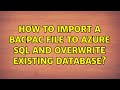 How to Import a BACPAC file to Azure SQL and Overwrite Existing Database? (2 Solutions!!)