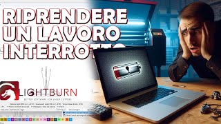 Riprendere un lavoro interrotto con lightburn. TUTORIAL LIGHTBURN