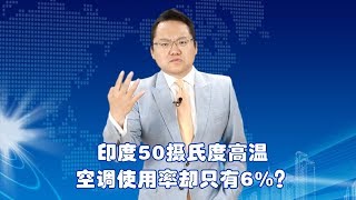 50度高温的印度，空调使用率为何只有6%？除了没钱还和电力有关 | 照理说事