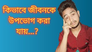 কিভাবে জীবনকে উপভোগ করা যায় | How to enjoy life | life tips | life style | motivation in bangla |