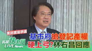 【LIVE】0308 霸王硬上弓？東岸廣場爭議未解基隆市府搶登記產權 林右昌回應｜民視快新聞｜