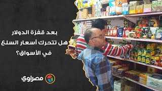 بعد قفزة الدولار.. هل تتحرك أسعار السلع في الأسواق؟