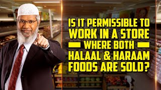 Is it Permissible to Work in a Store where both Halaal \u0026 Haraam Foods are Sold? – Dr Zakir Naik