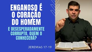 Enganoso é o coração do homem; Quem o conhecerá? - Jr 17-19