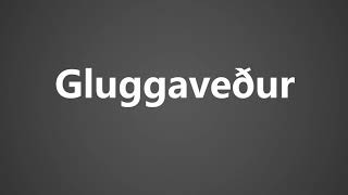 How To Pronounce Gluggaveður - Gluggavedur