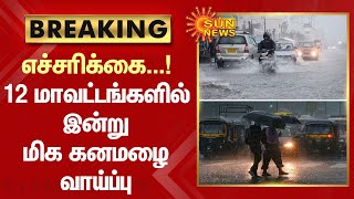 எச்சரிக்கை...! 12 மாவட்டங்களில் இன்றும் மிக கனமழை வாய்ப்பு | Heavy Rain | Tamil Nadu | Sun News