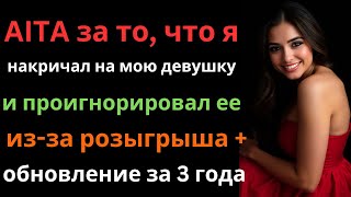 AITA за то, что я накричал на мою девушку и проигнорировал ее из-за розыгрыша + обновление за 3 года