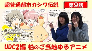 超普通都市カシワ伝説 UDC2編 第9話「世界に一つだけのアレ」＆「学生だって街を創れる」