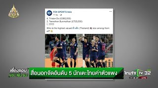 สื่อนอกจัดอันดับ 5 นักเตะไทยค่าตัวแพง | 03-04-62 | เรื่องรอบขอบสนาม