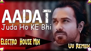 Aadat (Juda Ho Ke Bhi Tu Mujhme Kahi Baaki Hai) Electro House Mix