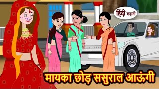 मायका छोड़ ससुराल आऊंगी | Hindi Kahaniya | Bedtime stories | Stories in Hindi | Moral story |