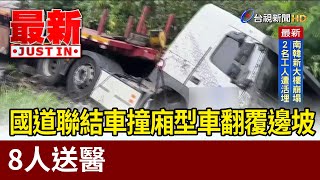 國道聯結車撞廂型車翻覆邊坡 8人送醫【最新快訊】