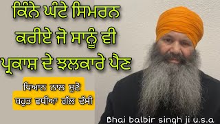 Kine ghante simran karyie ta jo sanu v parkash de jhalkare pein| Bhai Balbir singh ji u.s.a