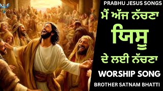 ਮੈਂ ਅੱਜ ਨੱਚਣਾ ਯਿਸੂ ਦੇ ਲਈ ਨੱਚਣਾ | New Masih Song | Brother Satnam Bhatti