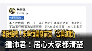 酒後強吻！朱學恒開庭前突「公開道歉」　鍾沛君：居心大家都清楚－民視新聞