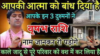 वृषभ राशि आपकी आत्मा को बांध दिया है इन 3 दुश्मनों ने, पूरे परिवार को वश में करेंगे| Vrishabh rashi