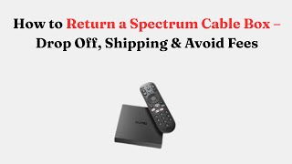 How to Return a Spectrum Cable Box – Drop Off, Shipping & Avoid Fees