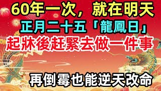 60年一次，就在明天！正月二十五「龍鳳日」，起牀後赶緊去做一件事，再倒霉也能逆天改命！#生肖#生肖運勢#命理#風水#十二生肖#禅心语录#佛教