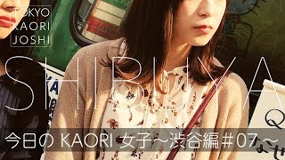 【今日の KAORI 女子～渋谷編＃07～】