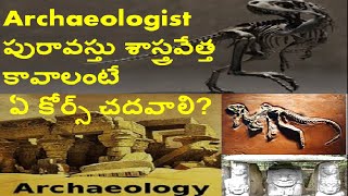 Archaeologist పురావస్తు శాస్త్రవేత్త కావాలంటే ఏ కోర్స్ చదవాలి?after Inter/Degree courses Archeology