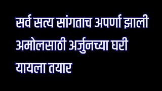 सर्व सत्य सांगताच अपर्णा झाली अमोलसाठी अर्जुनच्या घरी यायला तयार | अप्पी आमची कलेक्टर मालिका