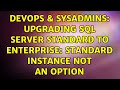 DevOps & SysAdmins: upgrading SQL server standard to enterprise: standard instance not an option