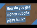 How do you get money out of a piggy bank?