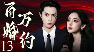 【EngSub】百万婚约13 | 霸总王鹤棣以百万重金定契约，穷姑娘娜扎摇身成为首席夫人，契约婚姻假戏真做，两人越陷越深！💗王鹤棣、古力娜扎💗