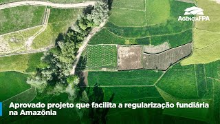 APROVADO PROJETO QUE FACILITA A REGULARIZAÇÃO FUNDIÁRIA NA AMAZÔNIA