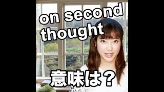 【on second thought  意味は？】「動画で観る！聴く！英語辞書動画」