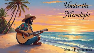 BEST REGGAE 2024 | Under the Moonlight | MUSIC TO EASE YOUR MIND