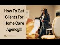 How To Get Clients For Home Care Agency