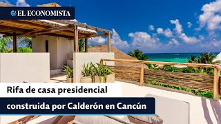 Loteria Nacional rifará la lujosa casa presidencial construida en Cancún por Felipe Calderón