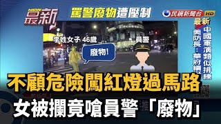 不顧危險闖紅燈過馬路 女被攔竟嗆員警「廢物」－民視新聞