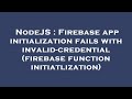 NodeJS : Firebase app initialization fails with invalid-credential (firebase function initiatlizatio