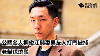 【高登堅係熱】 2020-09-18  公關名人柳俊江與妻男友人打鬥被捕　老貓也燒鬚