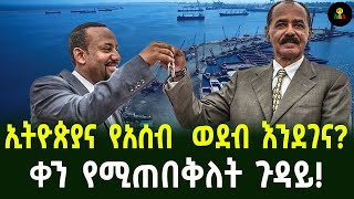 ኢትዮጵያና የአሰብ  ወደብ እንደገና ቀን የሚጠበቅለት ጉዳይ!