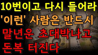 말년운이 초대박나고 돈복 횡재 재운이 들어오는 사람의 6가지 특징 | 풍수 | 운세 |재물운 | 대운 | 팔자 | 돈복