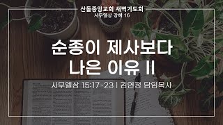 [산돌중앙교회] 23.12.07 새벽기도회 | 순종이 제사보다 나은 이유 II