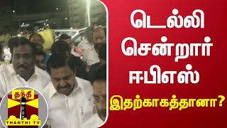 டெல்லி புறப்பட்டு சென்றார் எடப்பாடி பழனிசாமி | Edappadi Palanisamy | AIADMK