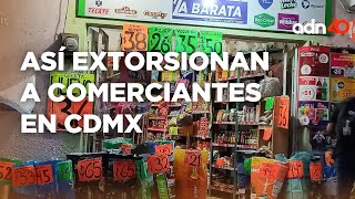 Terribles casos de extorsión a comerciantes de CDMX l Tu ciudad en tiempo real