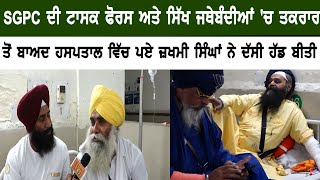 SGPC ਦੀ ਟਾਸਕ ਫੋਰਸ ਅਤੇ ਸਿੱਖ ਜਥੇਬੰਦੀਆਂ ‘ਚ ਤਕਰਾਰ ਤੋਂ ਬਾਅਦ ਹਸਪਤਾਲ ਵਿੱਚ ਪਏ ਜ਼ਖਮੀ ਸਿੰਘਾਂ ਨੇ ਦੱਸੀ ਹੱਡ ਬੀਤੀ