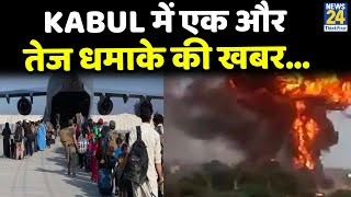 Kabul में एक और तेज धमाके की खबर…ISIS ने ली धमाकों की जिम्मेदारी, अब तक 100 से ज्यादा लोगों की मौत