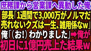 【スカッと】庶務課から無理矢理営業課へ異動させられた俺。高学歴自慢のエリート部長「1週間で3,000万円がノルマだw売れないクズは一生、雑用係なw」俺「（お！）わかりました」俺が初日に1億円