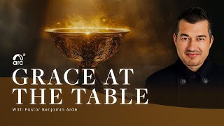 Grace At The Table | Benjamin Ardé | Arc Ministries | Arc.tv