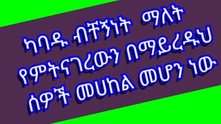 mawaysh you tube(ማዋይሽ) is live!  ከባዱ ብቸኝነት ማለት  የምትናገረውን በማይረዱህ ሰዎች  መሀከል መሆን ነው