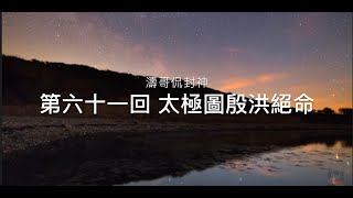 《濤哥侃封神》「封神演義第六十一回 太極圖殷洪絕命」慈航設計滅殷洪 赤精子難割師徒情 太極圖盡收欺師者 修者禁戒理當知「弟子悔盟師莫救 蒼天留意地難私」