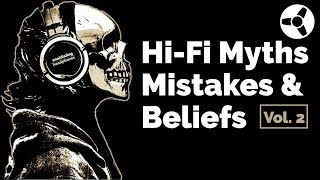 Hi-Fi Myths, Beliefs \u0026 Mistakes Vol.2