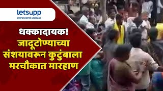 Chandrapur Crime : जादूटोण्याच्या संशयावरून कुटुंबाला भरचौकात मारहाण| LetsUpp Marathi