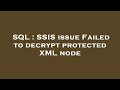 SQL : SSIS issue Failed to decrypt protected XML node
